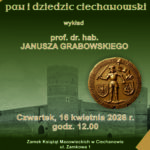 „Janusz II książę Mazowsza, pan i dziedzic ciechanowski” – wykład prof. dr. hab. Janusza Grabowskiego